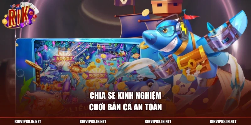 Chia sẻ kinh nghiệm chơi bắn cá an toàn